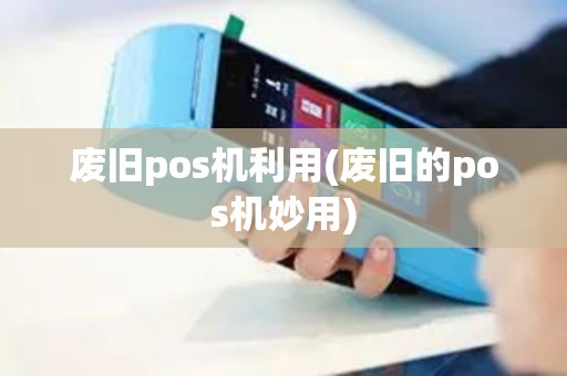 废旧pos机利用(废旧的pos机妙用)