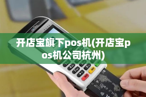 开店宝旗下pos机(开店宝pos机公司杭州)