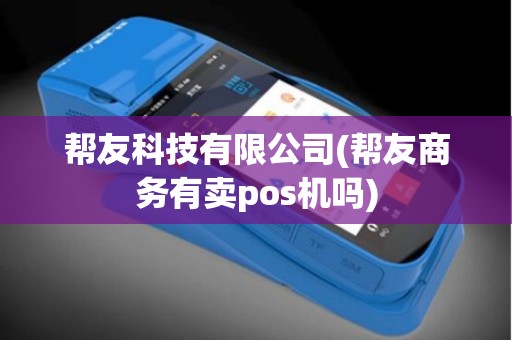 帮友科技有限公司(帮友商务有卖pos机吗)