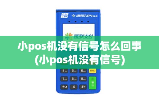 小pos机没有信号怎么回事(小pos机没有信号)