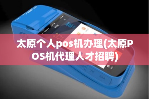 太原个人pos机办理(太原POS机代理人才招聘)