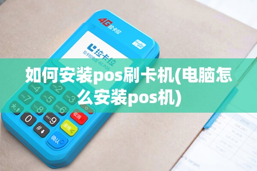 如何安装pos刷卡机(电脑怎么安装pos机)