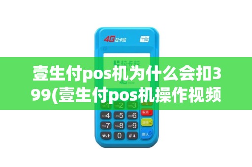 壹生付pos机为什么会扣399(壹生付pos机操作视频)