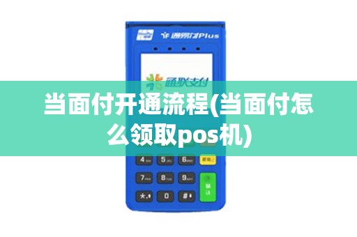 当面付开通流程(当面付怎么领取pos机)