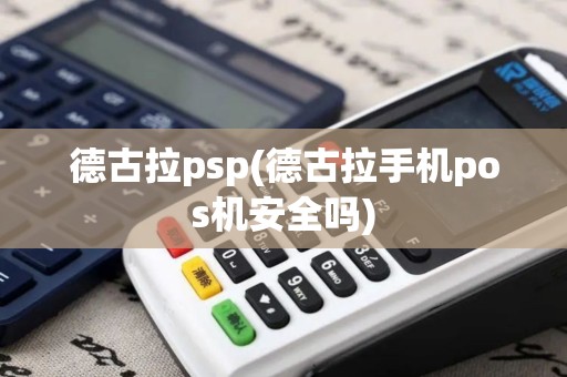 德古拉psp(德古拉手机pos机安全吗)