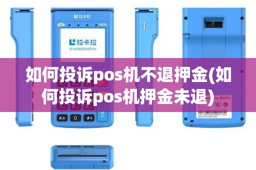如何投诉pos机不退押金(如何投诉pos机押金未退)