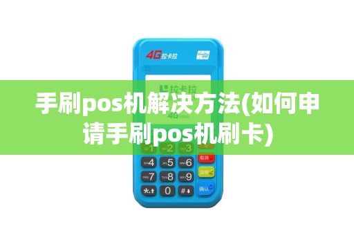 手刷pos机解决方法(如何申请手刷pos机刷卡)