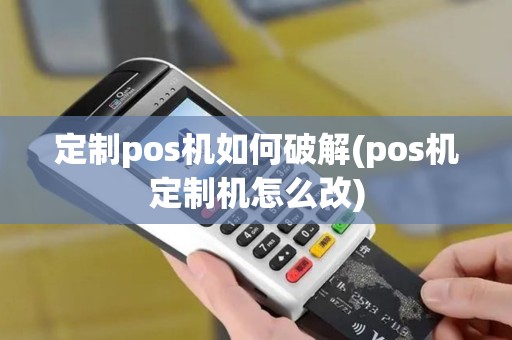 定制pos机如何破解(pos机定制机怎么改)
