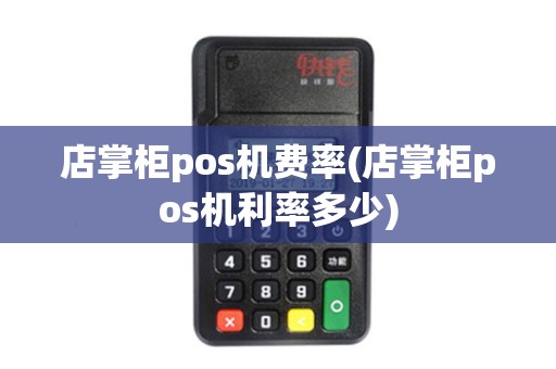店掌柜pos机费率(店掌柜pos机利率多少)