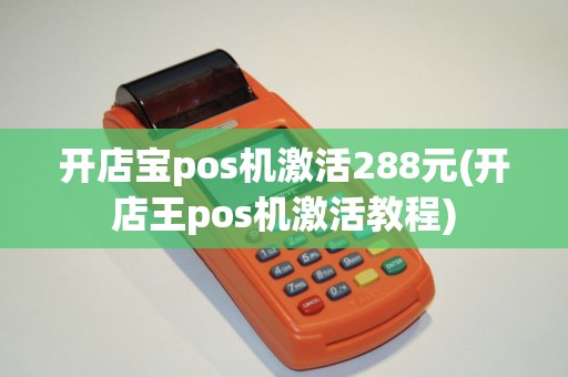 开店宝pos机激活288元(开店王pos机激活教程)