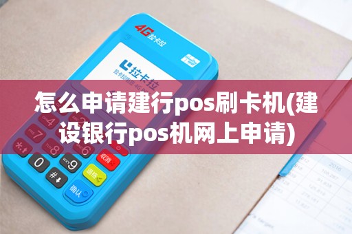 怎么申请建行pos刷卡机(建设银行pos机网上申请)