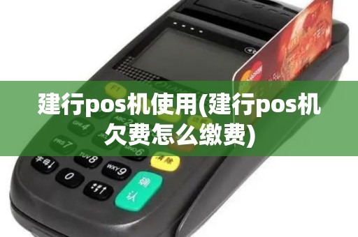 建行pos机使用(建行pos机欠费怎么缴费)
