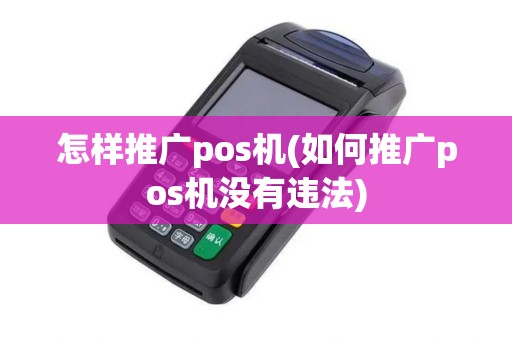 怎样推广pos机(如何推广pos机没有违法)