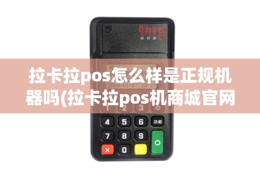 拉卡拉pos怎么样是正规机器吗(拉卡拉pos机商城官网)