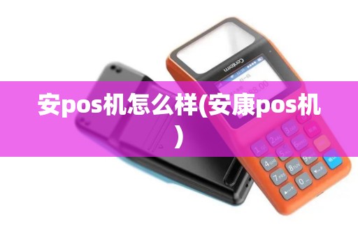 安pos机怎么样(安康pos机)