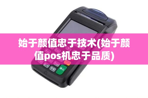 始于颜值忠于技术(始于颜值pos机忠于品质)