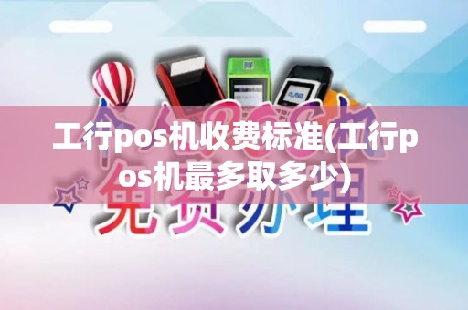 工行pos机收费标准(工行pos机最多取多少)
