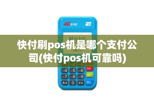 快付刷pos机是哪个支付公司(快付pos机可靠吗)