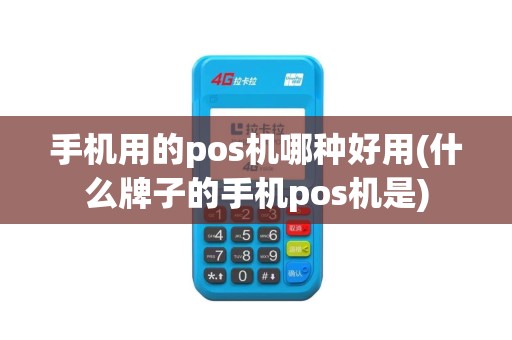 手机用的pos机哪种好用(什么牌子的手机pos机是)
