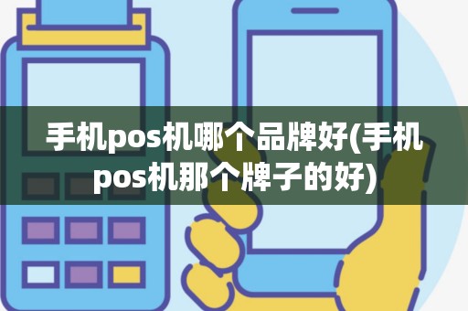 手机pos机哪个品牌好(手机pos机那个牌子的好)