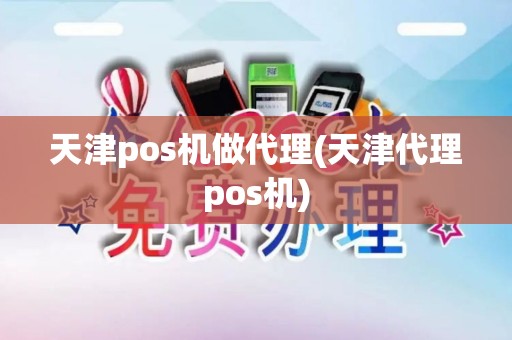 天津pos机做代理(天津代理pos机)