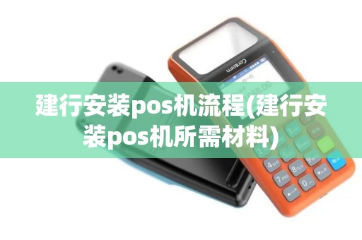 建行安装pos机流程(建行安装pos机所需材料)