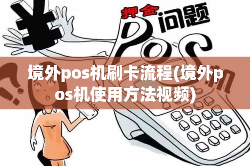境外pos机刷卡流程(境外pos机使用方法视频)