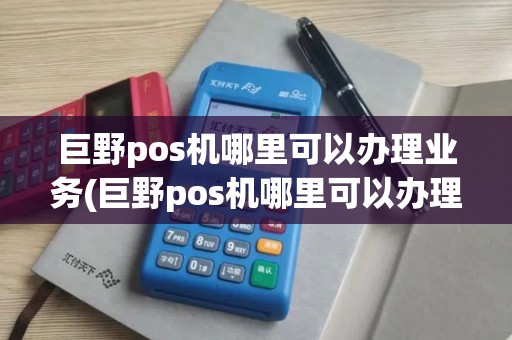 巨野pos机哪里可以办理业务(巨野pos机哪里可以办理)
