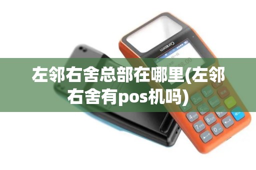 左邻右舍总部在哪里(左邻右舍有pos机吗)