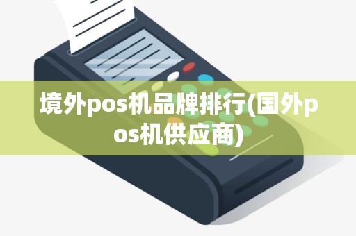 境外pos机品牌排行(国外pos机供应商)