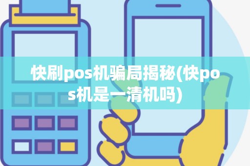 快刷pos机骗局揭秘(快pos机是一清机吗)