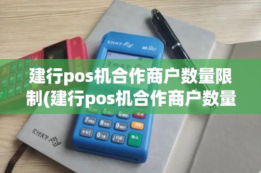 建行pos机合作商户数量限制(建行pos机合作商户数量)