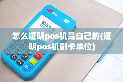 怎么证明pos机是自己的(证明pos机刷卡单位)
