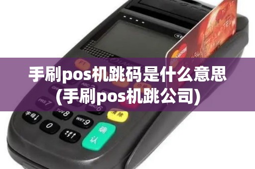 手刷pos机跳码是什么意思(手刷pos机跳公司)