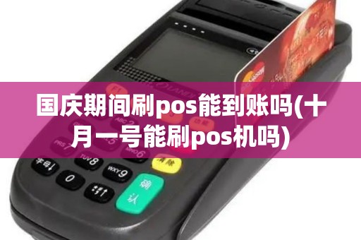 国庆期间刷pos能到账吗(十月一号能刷pos机吗)