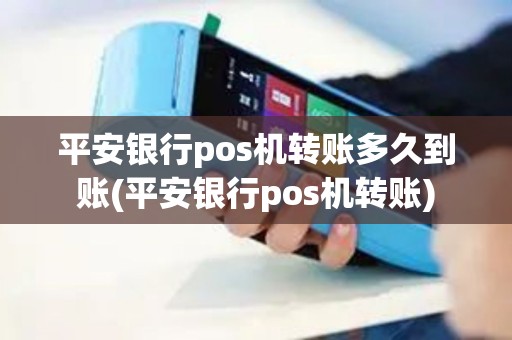 平安银行pos机转账多久到账(平安银行pos机转账)