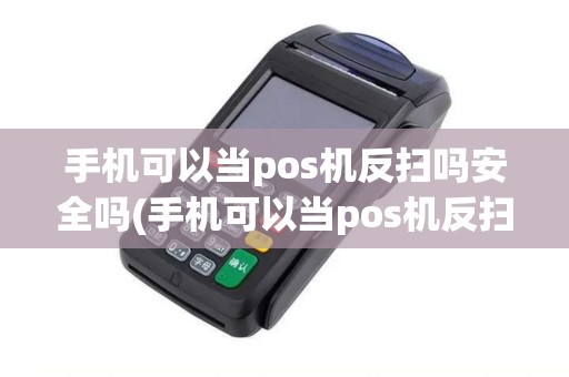 手机可以当pos机反扫吗安全吗(手机可以当pos机反扫吗)