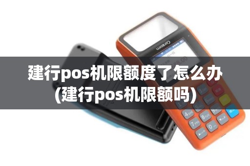 建行pos机限额度了怎么办(建行pos机限额吗)