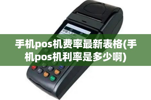 手机pos机费率最新表格(手机pos机利率是多少啊)