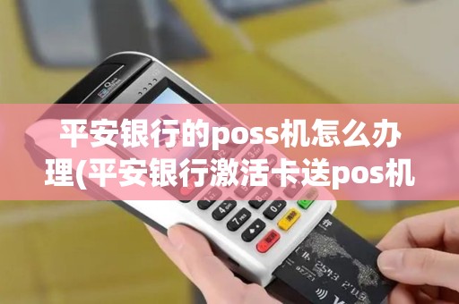平安银行的poss机怎么办理(平安银行激活卡送pos机)