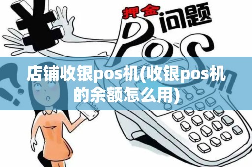 店铺收银pos机(收银pos机的余额怎么用)