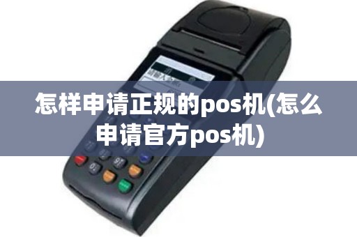 怎样申请正规的pos机(怎么申请官方pos机)