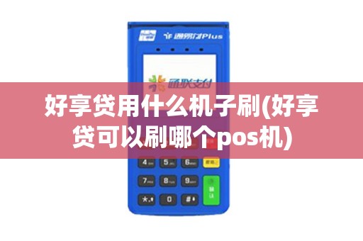 好享贷用什么机子刷(好享贷可以刷哪个pos机)