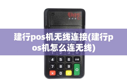 建行pos机无线连接(建行pos机怎么连无线)