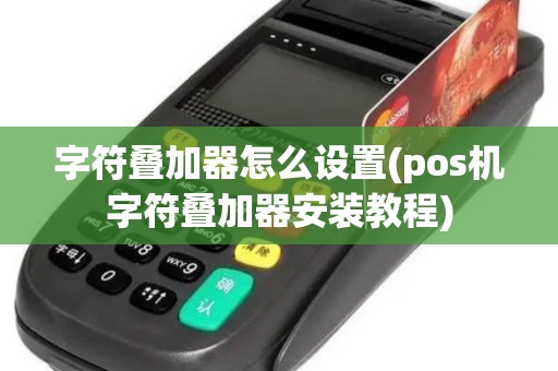 字符叠加器怎么设置(pos机字符叠加器安装教程)