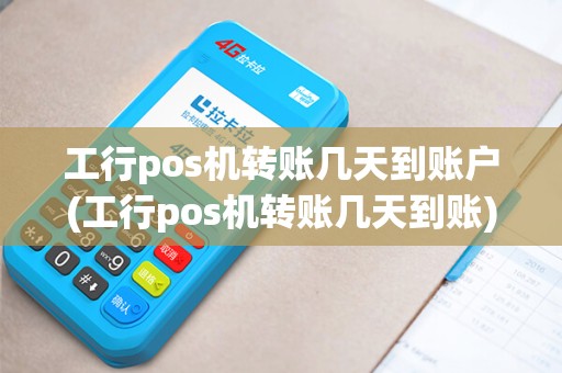 工行pos机转账几天到账户(工行pos机转账几天到账)
