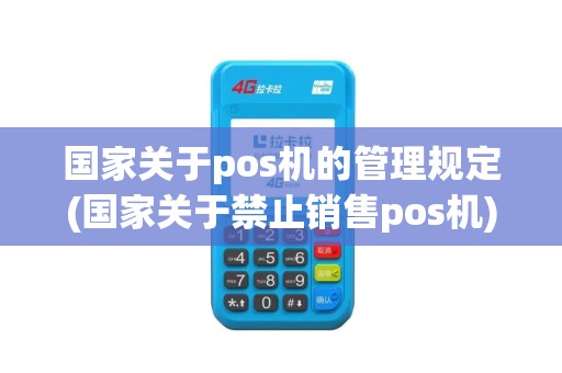 国家关于pos机的管理规定(国家关于禁止销售pos机)