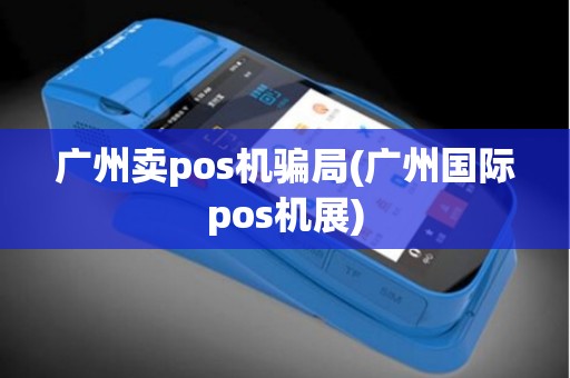 广州卖pos机骗局(广州国际pos机展)