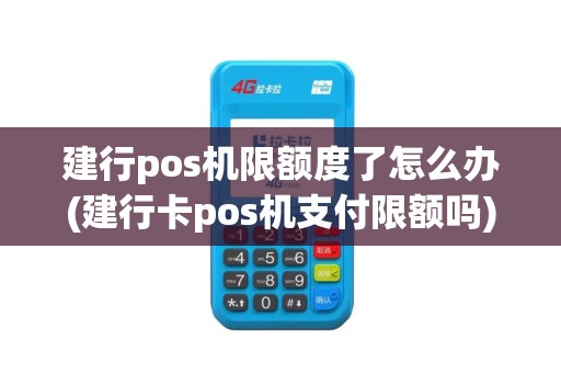 建行pos机限额度了怎么办(建行卡pos机支付限额吗)