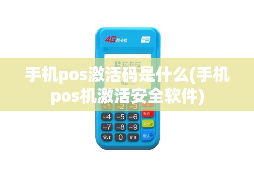 手机pos激活码是什么(手机pos机激活安全软件)
